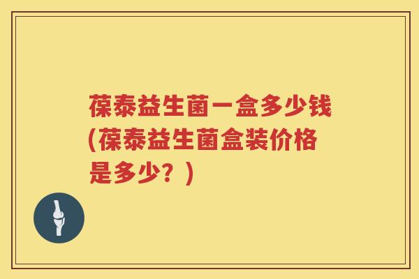 葆泰益生菌一盒多少钱(葆泰益生菌盒装价格是多少？)