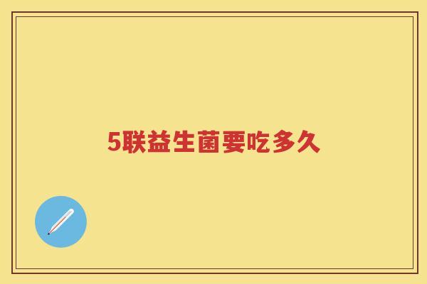 5联益生菌要吃多久