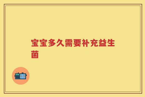 宝宝多久需要补充益生菌 宝宝多久需要补充益生菌