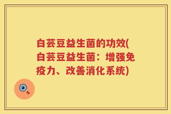 白芸豆益生菌的功效(白芸豆益生菌:增强力、改善消化系统) 白芸豆益生菌的功效(白芸豆益生菌:增强力、改善消化系统)