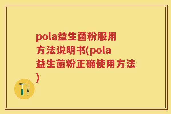 pola益生菌粉服用方法说明书(pola益生菌粉正确使用方法) pola益生菌粉服用方法说明书(pola益生菌粉正确使用方法)