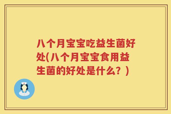 八个月宝宝吃益生菌好处(八个月宝宝食用益生菌的好处是什么?) 八个月宝宝吃益生菌好处(八个月宝宝食用益生菌的好处是什么?)