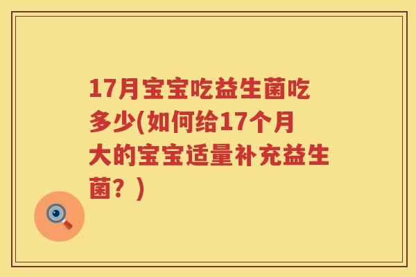 17月宝宝吃益生菌吃多少(如何给17个月大的宝宝适量补充益生菌?) 17月宝宝吃益生菌吃多少(如何给17个月大的宝宝适量补充益生菌?)