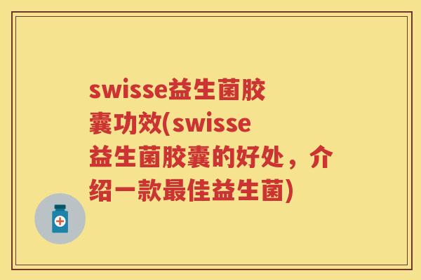 swisse益生菌胶囊功效(swisse益生菌胶囊的好处,介绍一款佳益生菌) swisse益生菌胶囊功效(swisse益生菌胶囊的好处,介绍一款佳益生菌)