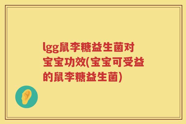 lgg鼠李糖益生菌对宝宝功效(宝宝可受益的鼠李糖益生菌)