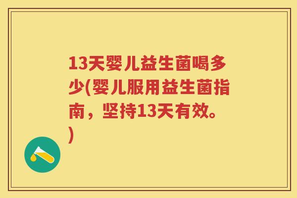 13天婴儿益生菌喝多少(婴儿服用益生菌指南,坚持13天有效。) 13天婴儿益生菌喝多少(婴儿服用益生菌指南,坚持13天有效。)