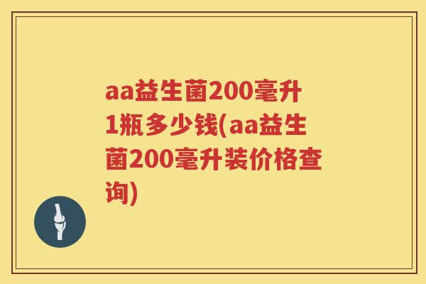 aa益生菌200毫升1瓶多少钱(aa益生菌200毫升装价格查询) aa益生菌200毫升1瓶多少钱(aa益生菌200毫升装价格查询)