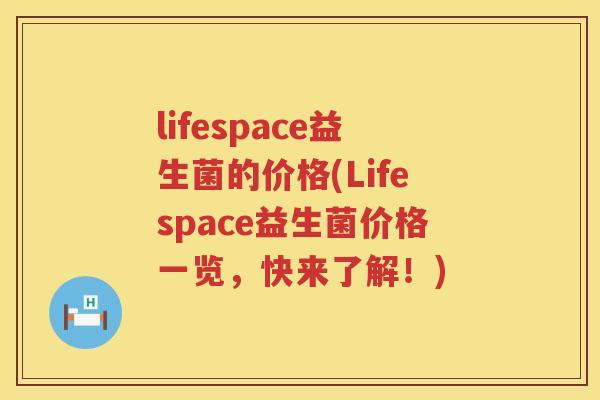 lifespace益生菌的价格(Lifespace益生菌价格一览,快来了解!) lifespace益生菌的价格(Lifespace益生菌价格一览,快来了解!)
