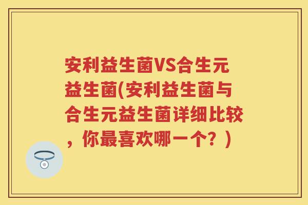 安利益生菌VS合生元益生菌(安利益生菌与合生元益生菌详细比较，你喜欢哪一个？)