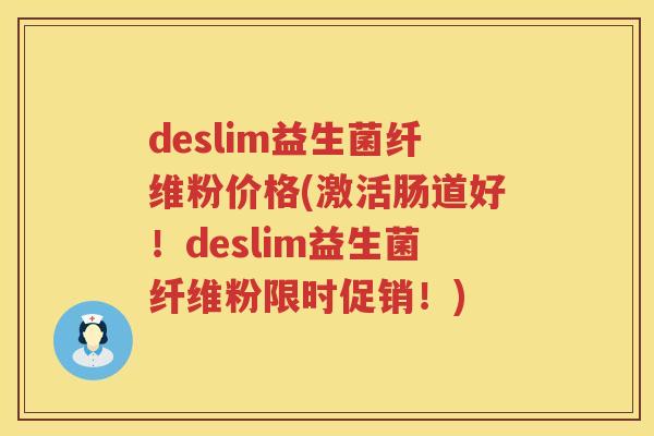 deslim益生菌纤维粉价格(激活肠道好!deslim益生菌纤维粉限时促销!) deslim益生菌纤维粉价格(激活肠道好!deslim益生菌纤维粉限时促销!)
