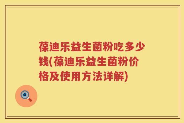 葆迪乐益生菌粉吃多少钱(葆迪乐益生菌粉价格及使用方法详解) 葆迪乐益生菌粉吃多少钱(葆迪乐益生菌粉价格及使用方法详解)