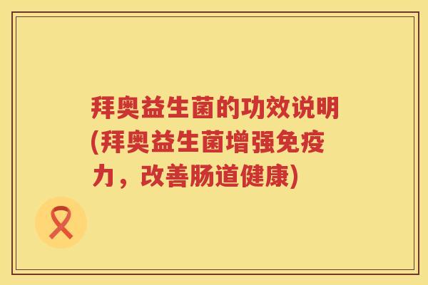 拜奥益生菌的功效说明(拜奥益生菌增强力,改善肠道健康) 拜奥益生菌的功效说明(拜奥益生菌增强力,改善肠道健康)