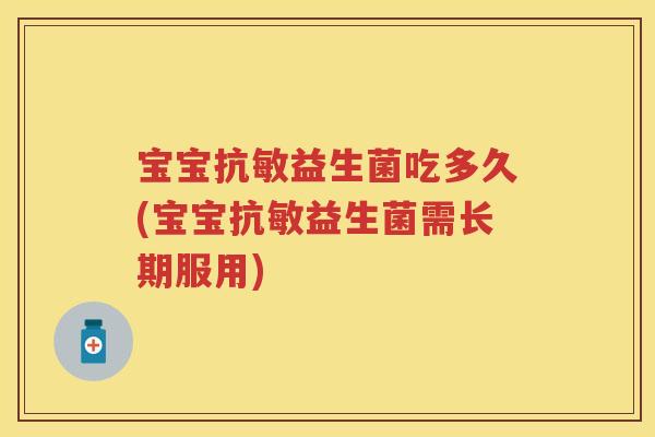 宝宝抗敏益生菌吃多久(宝宝抗敏益生菌需长期服用) 宝宝抗敏益生菌吃多久(宝宝抗敏益生菌需长期服用)