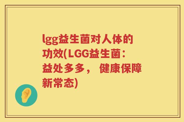 lgg益生菌对人体的功效(LGG益生菌:益处多多, 健康保障新常态) lgg益生菌对人体的功效(LGG益生菌:益处多多, 健康保障新常态)