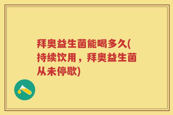 拜奥益生菌能喝多久(持续饮用,拜奥益生菌从未停歇) 拜奥益生菌能喝多久(持续饮用,拜奥益生菌从未停歇)