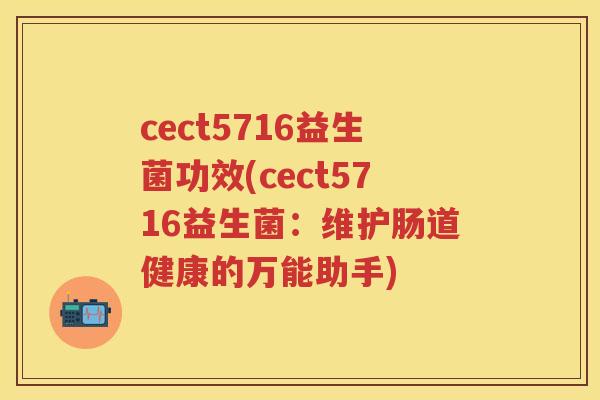 cect5716益生菌功效(cect5716益生菌：维护肠道健康的万能助手)