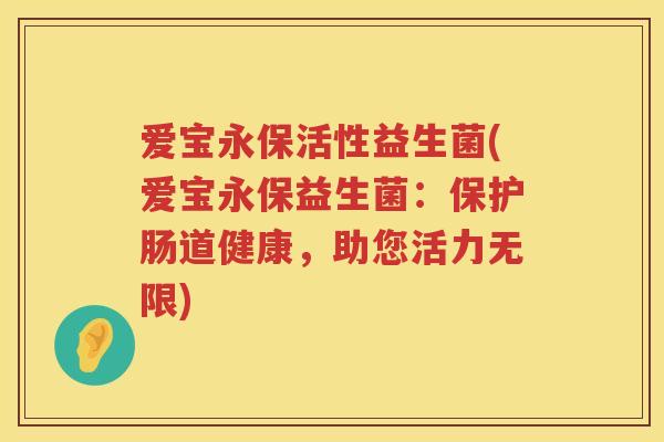 爱宝永保活性益生菌(爱宝永保益生菌：保护肠道健康，助您活力无限)