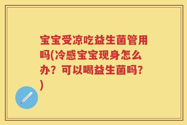 宝宝受凉吃益生菌管用吗(冷感宝宝现身怎么办?可以喝益生菌吗?) 宝宝受凉吃益生菌管用吗(冷感宝宝现身怎么办?可以喝益生菌吗?)