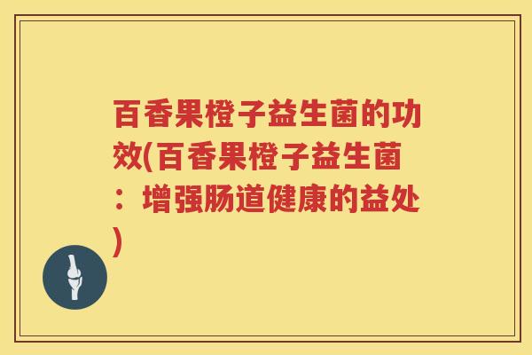 百香果橙子益生菌的功效(百香果橙子益生菌：增强肠道健康的益处)