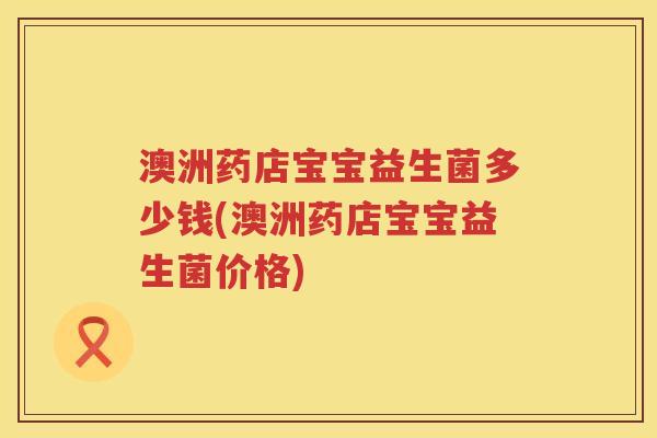 澳洲药店宝宝益生菌多少钱(澳洲药店宝宝益生菌价格) 澳洲药店宝宝益生菌多少钱(澳洲药店宝宝益生菌价格)