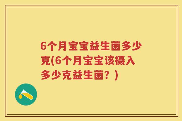 6个月宝宝益生菌多少克(6个月宝宝该摄入多少克益生菌？)