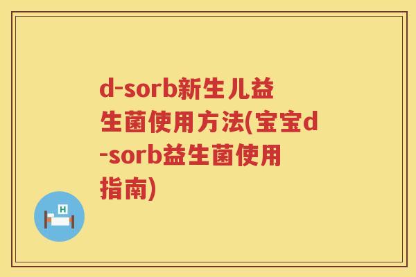d-sorb新生儿益生菌使用方法(宝宝d-sorb益生菌使用指南) d-sorb新生儿益生菌使用方法(宝宝d-sorb益生菌使用指南)