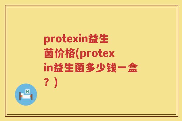 protexin益生菌价格(protexin益生菌多少钱一盒？)