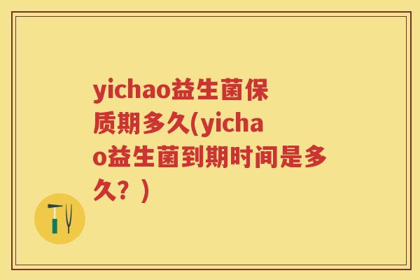 yichao益生菌保质期多久(yichao益生菌到期时间是多久?) yichao益生菌保质期多久(yichao益生菌到期时间是多久?)
