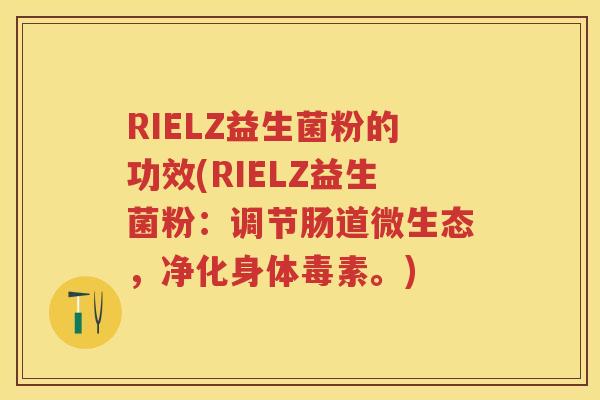 RIELZ益生菌粉的功效(RIELZ益生菌粉:调节肠道微生态,净化身体毒素。) RIELZ益生菌粉的功效(RIELZ益生菌粉:调节肠道微生态,净化身体毒素。)
