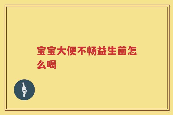 宝宝大便不畅益生菌怎么喝 宝宝大便不畅益生菌怎么喝
