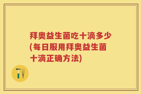 拜奥益生菌吃十滴多少(每日服用拜奥益生菌十滴正确方法) 拜奥益生菌吃十滴多少(每日服用拜奥益生菌十滴正确方法)