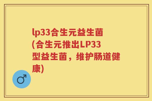 lp33合生元益生菌(合生元推出LP33型益生菌,维护肠道健康) lp33合生元益生菌(合生元推出LP33型益生菌,维护肠道健康)