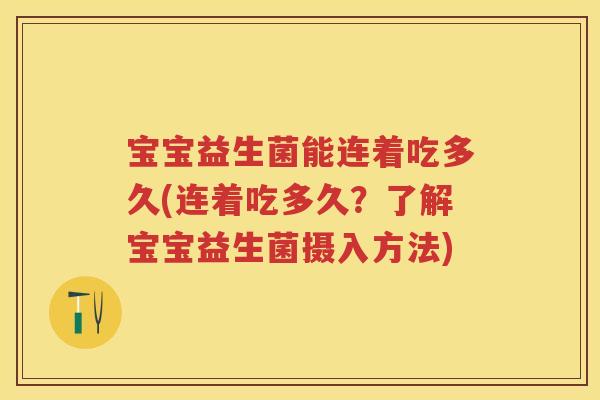 宝宝益生菌能连着吃多久(连着吃多久?了解宝宝益生菌摄入方法) 宝宝益生菌能连着吃多久(连着吃多久?了解宝宝益生菌摄入方法)