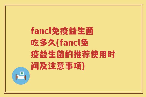 fancl益生菌吃多久(fancl益生菌的推荐使用时间及注意事项) fancl益生菌吃多久(fancl益生菌的推荐使用时间及注意事项)