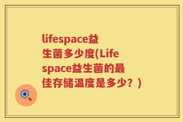 lifespace益生菌多少度(Lifespace益生菌的佳存储温度是多少?) lifespace益生菌多少度(Lifespace益生菌的佳存储温度是多少?)