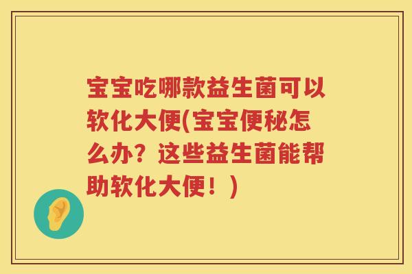 宝宝吃哪款益生菌可以软化大便(宝宝怎么办？这些益生菌能帮助软化大便！)