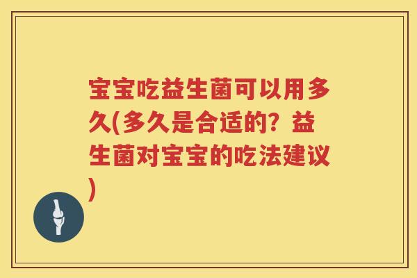 宝宝吃益生菌可以用多久(多久是合适的？益生菌对宝宝的吃法建议)