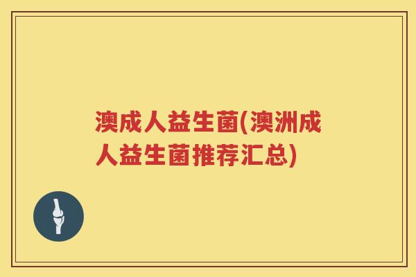 澳成人益生菌(澳洲成人益生菌推荐汇总)