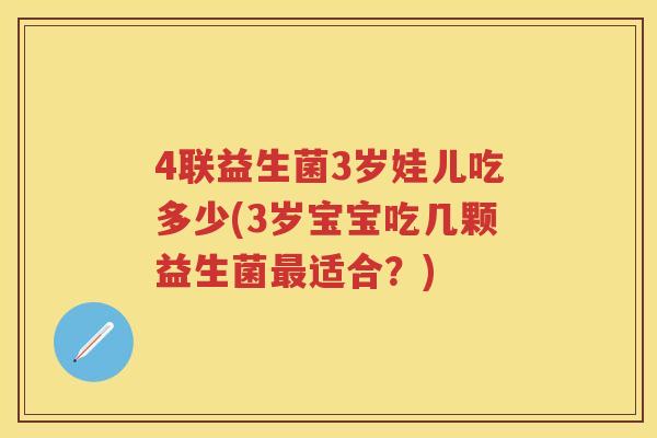 4联益生菌3岁娃儿吃多少(3岁宝宝吃几颗益生菌适合?) 4联益生菌3岁娃儿吃多少(3岁宝宝吃几颗益生菌适合?)