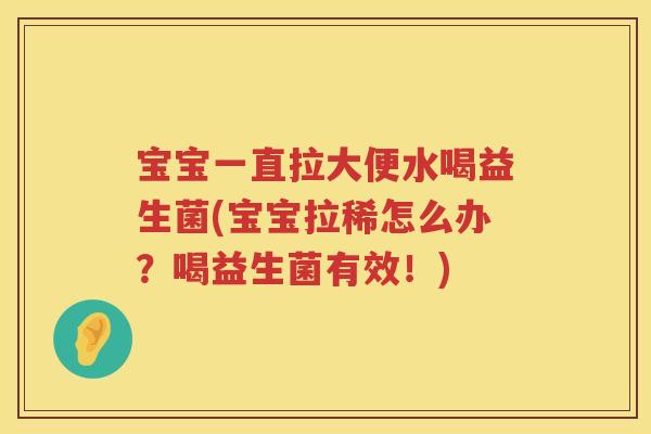 宝宝一直拉大便水喝益生菌(宝宝拉稀怎么办？喝益生菌有效！)