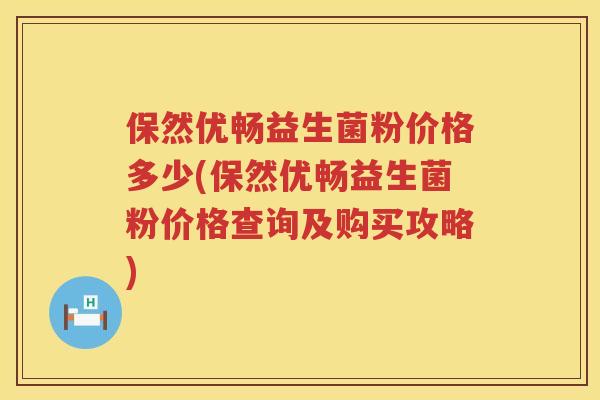 保然优畅益生菌粉价格多少(保然优畅益生菌粉价格查询及购买攻略) 保然优畅益生菌粉价格多少(保然优畅益生菌粉价格查询及购买攻略)