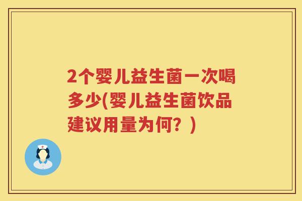 2个婴儿益生菌一次喝多少(婴儿益生菌饮品建议用量为何？)