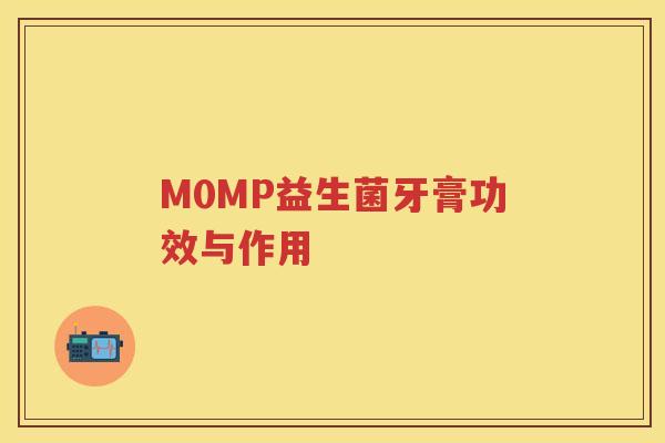 M0MP益生菌牙膏功效与作用 M0MP益生菌牙膏功效与作用