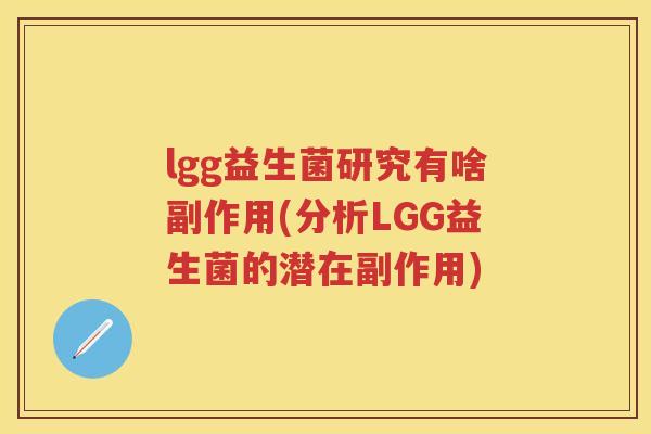 lgg益生菌研究有啥副作用(分析LGG益生菌的潜在副作用) lgg益生菌研究有啥副作用(分析LGG益生菌的潜在副作用)