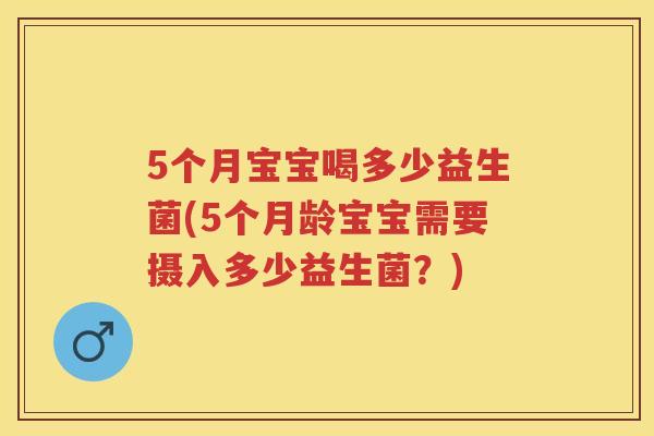 5个月宝宝喝多少益生菌(5个月龄宝宝需要摄入多少益生菌?) 5个月宝宝喝多少益生菌(5个月龄宝宝需要摄入多少益生菌?)