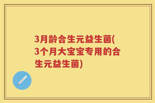 3月龄合生元益生菌(3个月大宝宝专用的合生元益生菌) 3月龄合生元益生菌(3个月大宝宝专用的合生元益生菌)