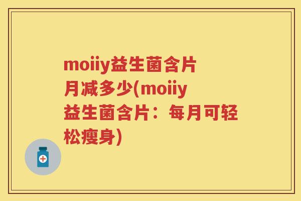 moiiy益生菌含片月减多少(moiiy益生菌含片:每月可轻松瘦身) moiiy益生菌含片月减多少(moiiy益生菌含片:每月可轻松瘦身)