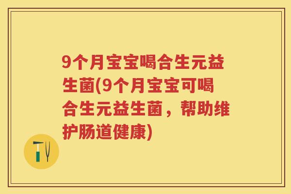 9个月宝宝喝合生元益生菌(9个月宝宝可喝合生元益生菌，帮助维护肠道健康)