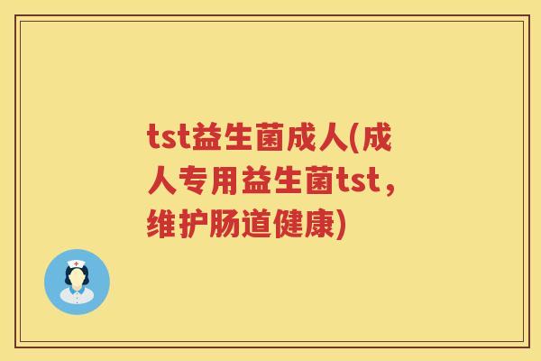 tst益生菌成人(成人专用益生菌tst,维护肠道健康) tst益生菌成人(成人专用益生菌tst,维护肠道健康)