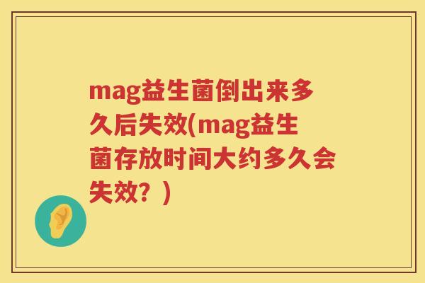 mag益生菌倒出来多久后失效(mag益生菌存放时间大约多久会失效?) mag益生菌倒出来多久后失效(mag益生菌存放时间大约多久会失效?)